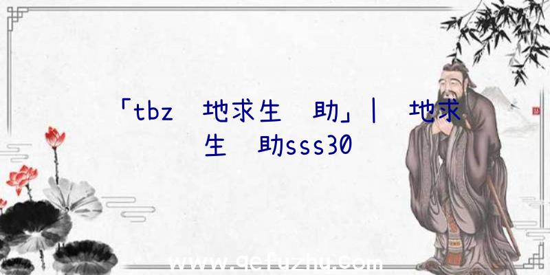 「tbz绝地求生辅助」|绝地求生辅助sss30